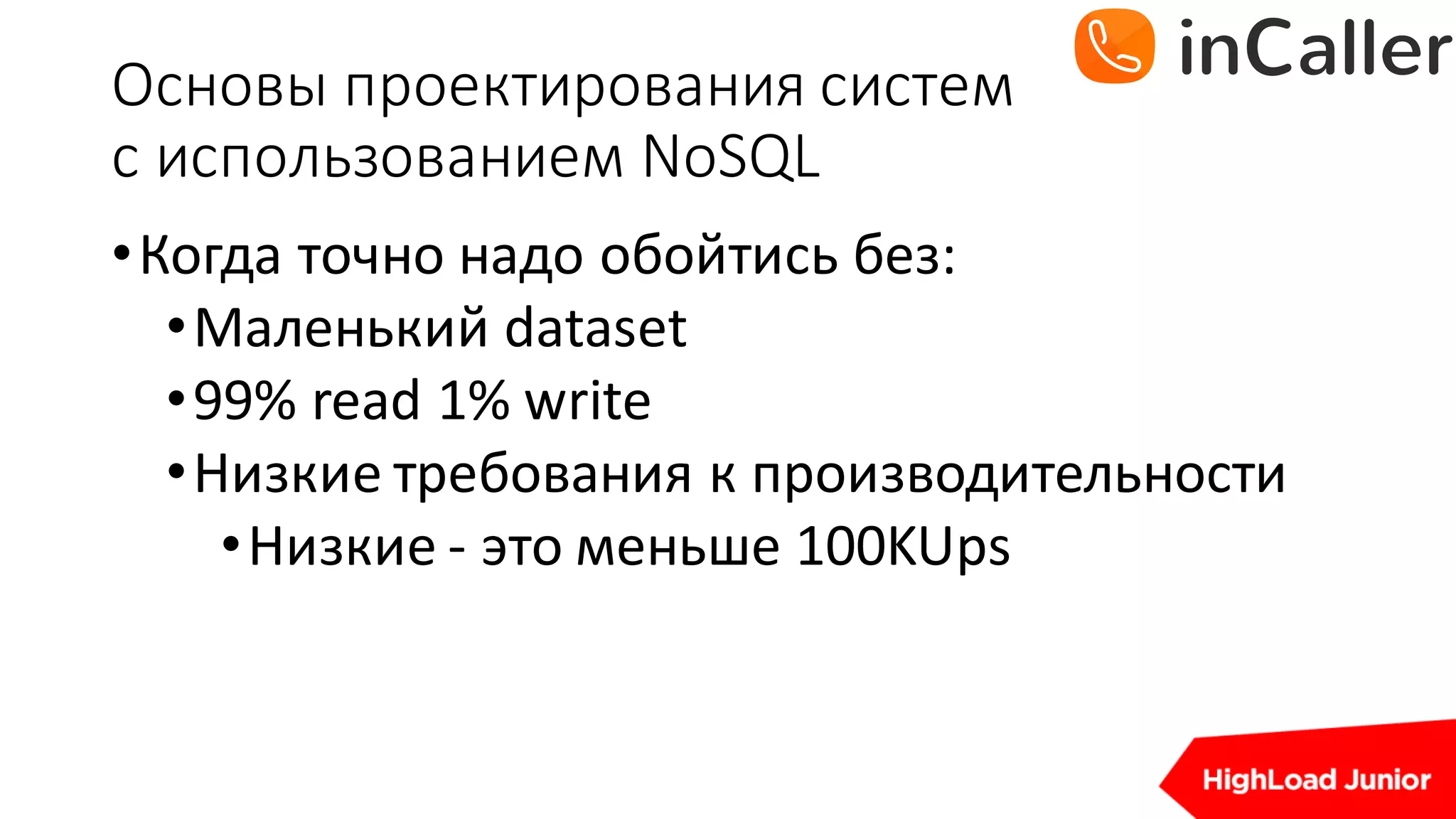 Основы	проектирования	систем
с	использованием	NoSQL
•Когда	точно	надо	обойтись без:
•Маленький	dataset
•99%	read	1%	write
•Низкие	требования	к	производительности
•Низкие	- это	меньше	100KUps
 