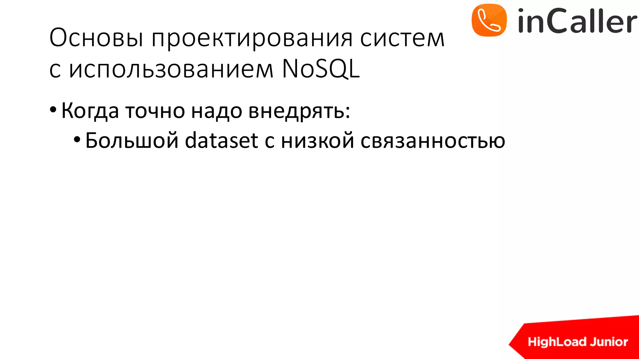 Основы	проектирования	систем
с	использованием	NoSQL
•Когда	точно	надо	внедрять:
•Большой	dataset с	низкой	связанностью
 