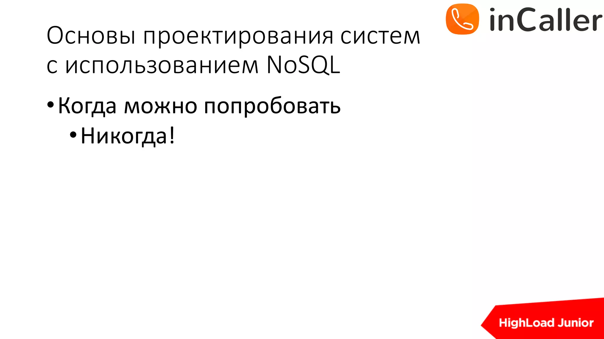 Основы	проектирования	систем
с	использованием	NoSQL
•Когда	можно	попробовать
•Никогда!
 