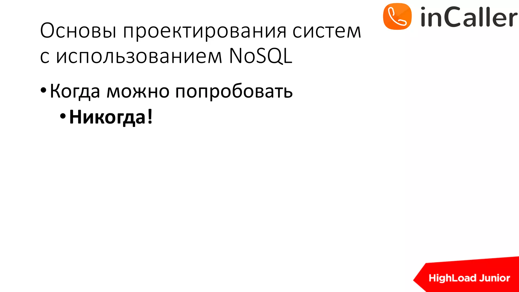 Основы	проектирования	систем
с	использованием	NoSQL
•Когда	можно	попробовать
•Никогда!
 
