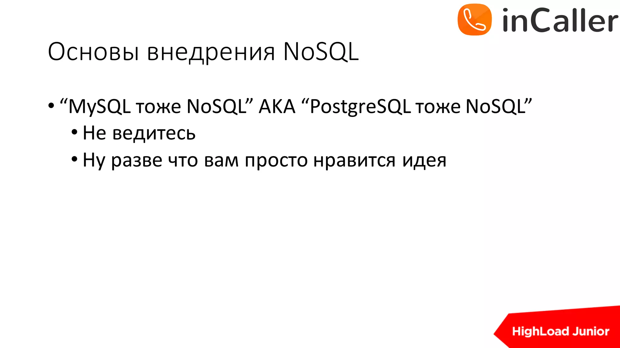 Основы	внедрения	NoSQL
• “MySQL тоже	NoSQL”	AKA	“PostgreSQL тоже	NoSQL”
• Не	ведитесь
• Ну	разве	что	вам	просто	нравится	идея
 