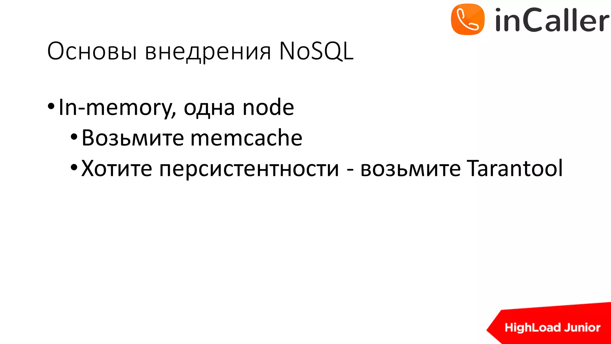 Основы	внедрения	NoSQL
•In-memory,	одна	node
•Возьмите	memcache
•Хотите	персистентности - возьмите	Tarantool
 