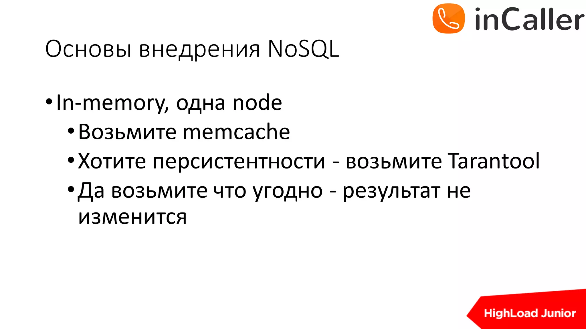 Основы	внедрения	NoSQL
•In-memory,	одна	node
•Возьмите	memcache
•Хотите	персистентности - возьмите	Tarantool
•Да	возьмите	что	угодно	- результат	не	
изменится
 