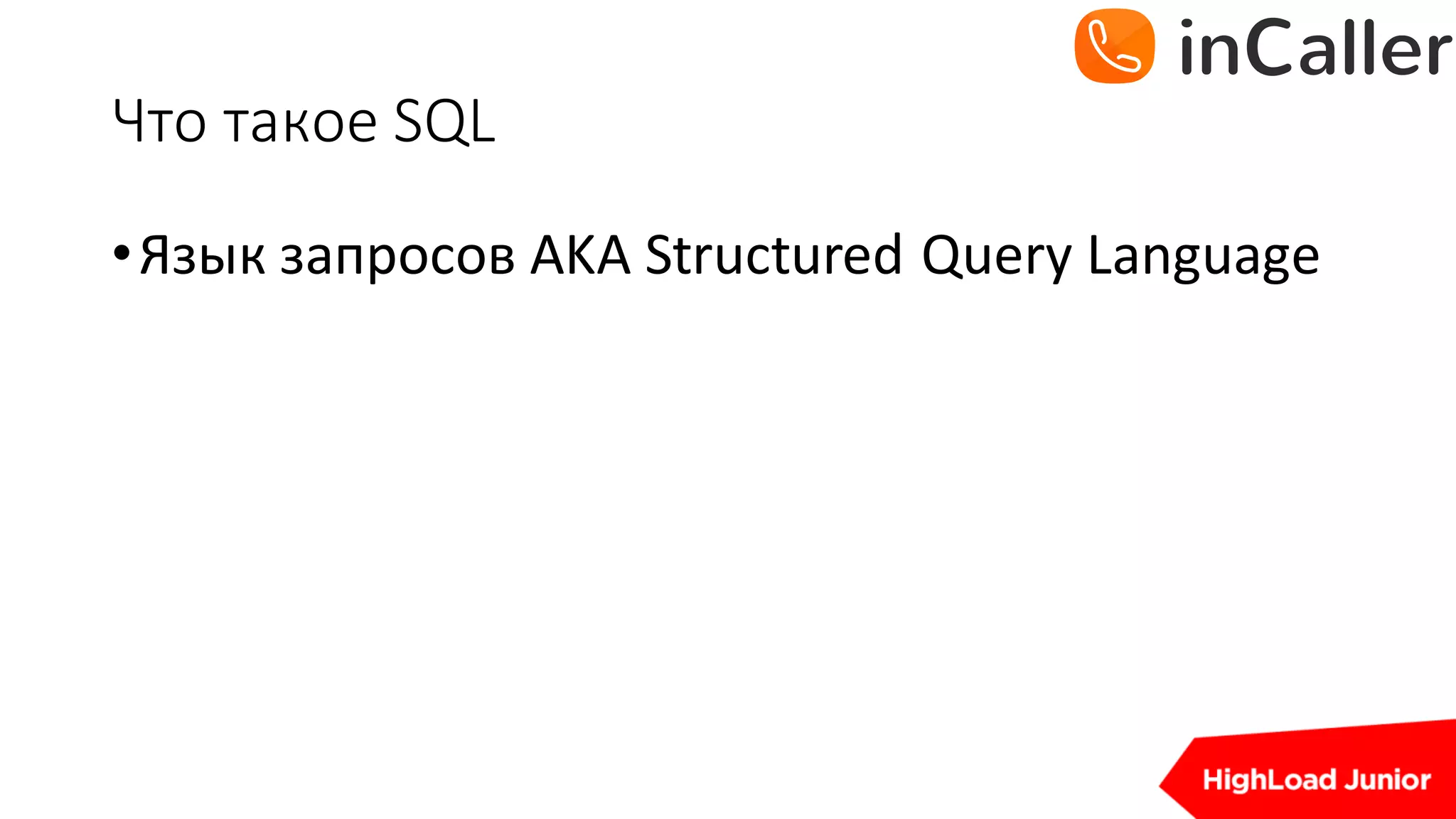Что	такое	SQL
•Язык запросов AKA	Structured	Query	Language
 