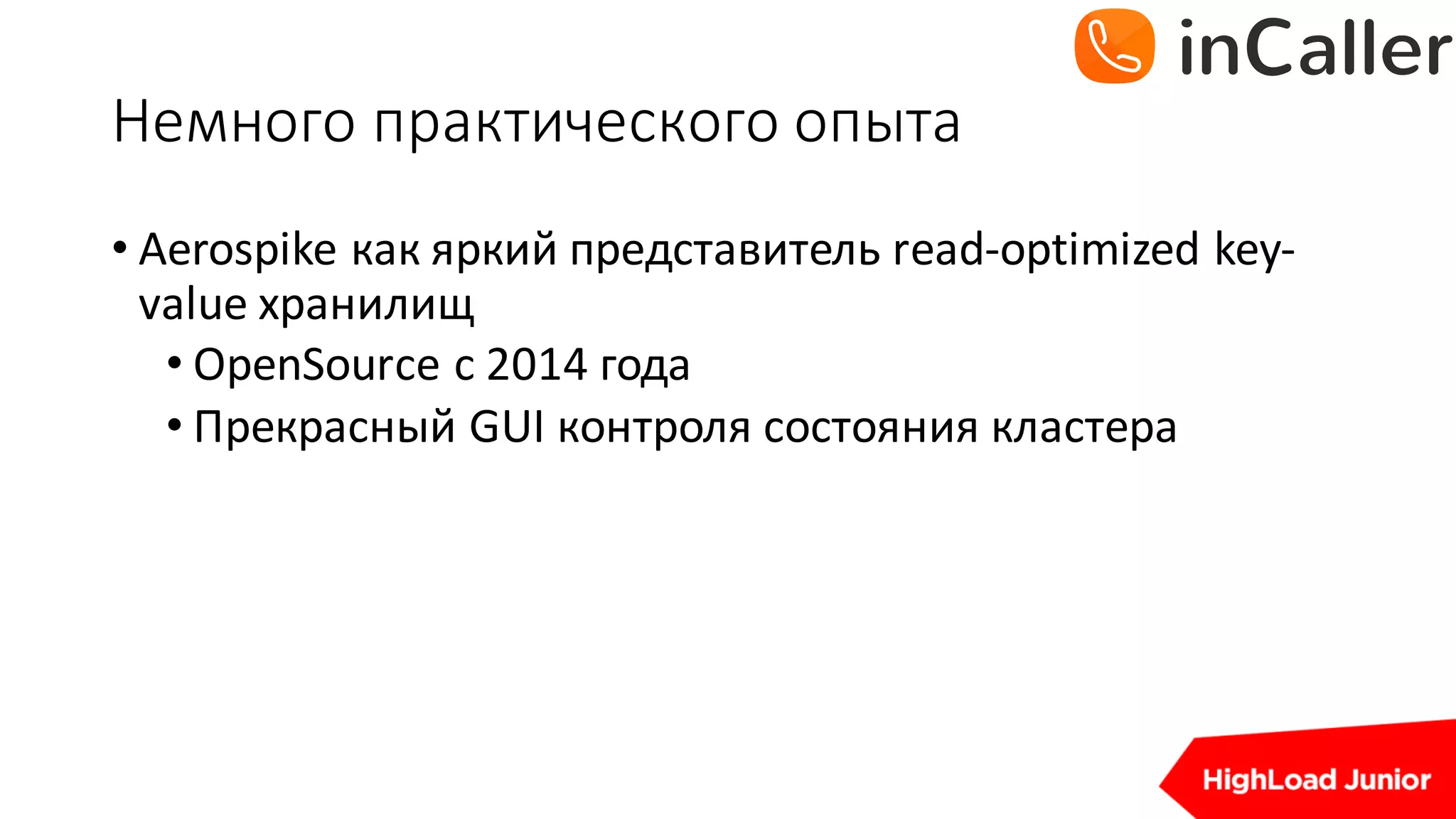 Немного	практического	опыта
• Aerospike	как яркий представитель read-optimized	key-
value	хранилищ
• OpenSource с 2014	года
• Прекрасный GUI	контроля состояния кластера
 