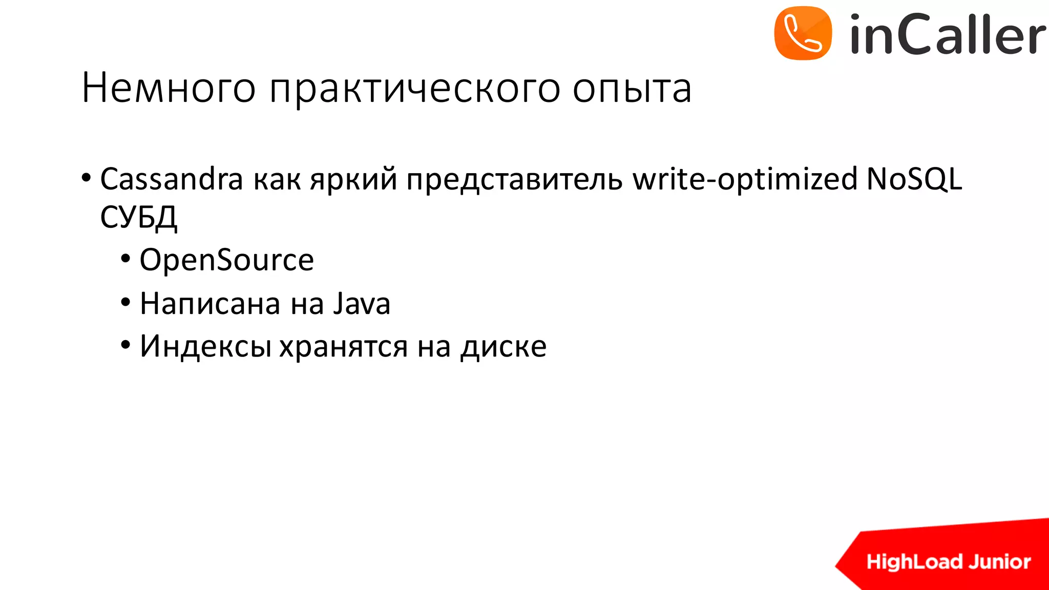 Немного	практического	опыта
• Cassandra	как яркий представитель write-optimized	NoSQL	
СУБД
• OpenSource
• Написана на Java
• Индексы хранятся на диске
 