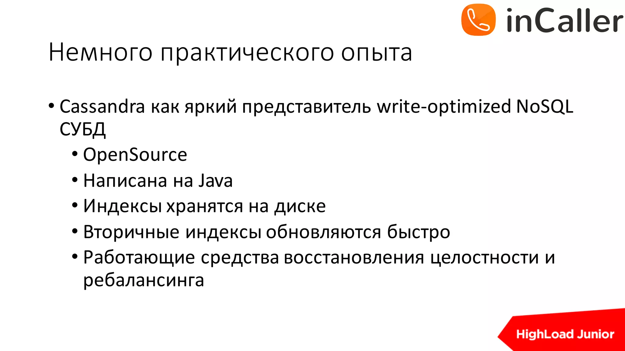 Немного	практического	опыта
• Cassandra	как яркий представитель write-optimized	NoSQL	
СУБД
• OpenSource
• Написана на Java
• Индексы хранятся на диске
• Вторичные индексы обновляются быстро
• Работающие средства восстановления целостности и
ребалансинга
 