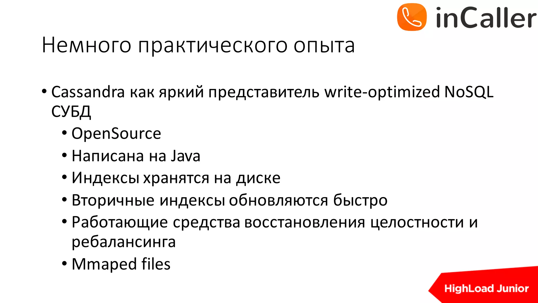 Немного	практического	опыта
• Cassandra	как яркий представитель write-optimized	NoSQL	
СУБД
• OpenSource
• Написана на Java
• Индексы хранятся на диске
• Вторичные индексы обновляются быстро
• Работающие средства восстановления целостности и
ребалансинга
• Mmaped files
 