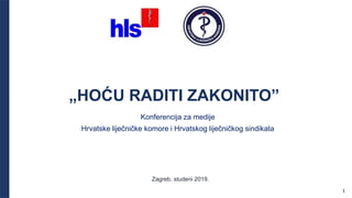 „HOĆU RADITI ZAKONITO”
Zagreb, studeni 2019.
Konferencija za medije
Hrvatske liječničke komore i Hrvatskog liječničkog sindikata
1
 