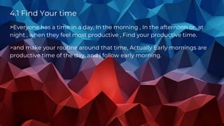 4.1 Find Your time
>Everyone has a time in a day, In the morning , In the afternoon or at
night , when they feel most prod...