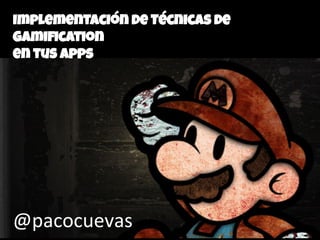 Implementación de Técnicas de
Gamiﬁcation
en tus Apps
@pacocuevas	
  
 
