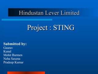 Hindustan Lever Limited Project : STING Submitted by: Gaurav Kunal Mohit Burmen Neha Saxena Pradeep Kumar 