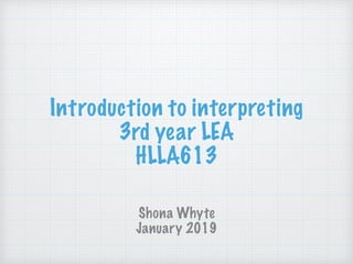 Introduction to interpreting
3rd year LEA
HLLA613
Shona Whyte
January 2019
 