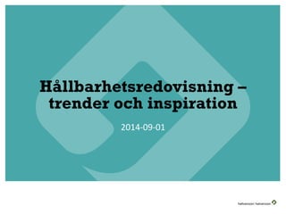 Hållbarhetsredovisning – trender och inspiration 
2014-09-01  