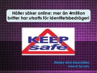 Håller säker online: mer än 4million
britter har utsatts för identitetsbedrägeri




                        Abney and Associates
                                Internet Security
 