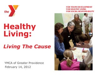 Healthy Living:   Living The Cause YMCA of Greater Providence   ,[object Object],[object Object],[object Object],[object Object]