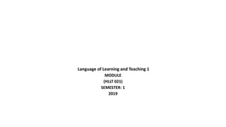 Language of Learning and Teaching 1
MODULE
(HLLT 021)
SEMESTER: 1
2019
 