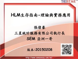 http://www.semsoeasy.com.tw/
1
HLM生存指南-理論與實務應用
張偉豪
三星統計服務有限公司執行長
SEM 亞洲一哥
版本:20150902
三星課程網
 
