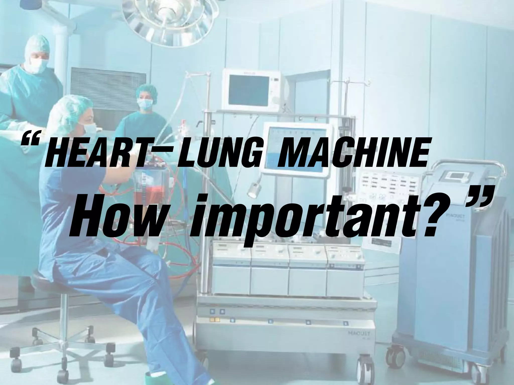 “HEART-LUNG MACHINE
How important? ”
 