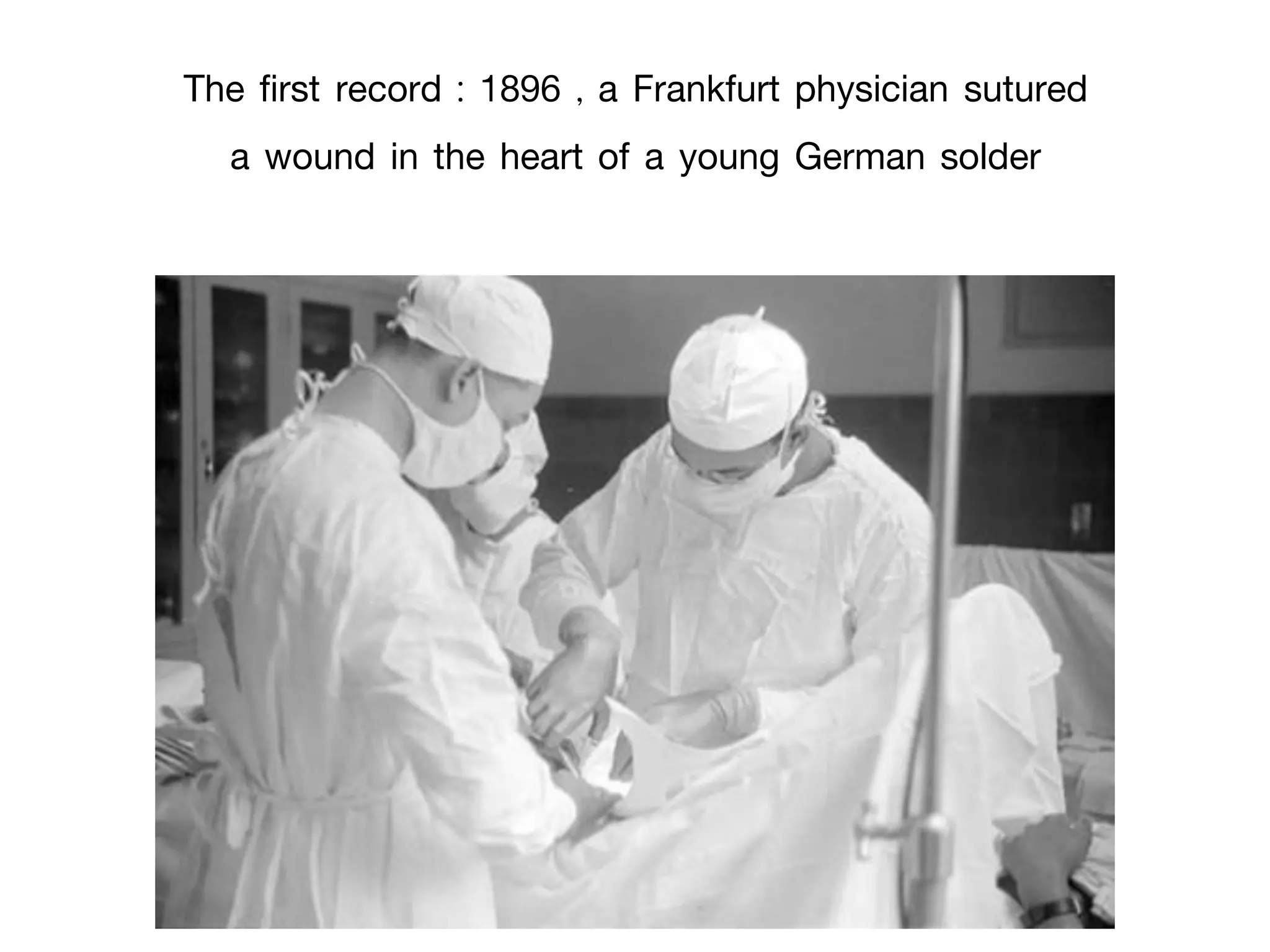 The first record : 1896 , a Frankfurt physician sutured
a wound in the heart of a young German solder
 