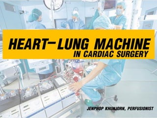 HEART-LUNG MACHINEIN CARDIAC SURGERY
JENPHOP KHUNJORN, PERFUSIONIST
 
