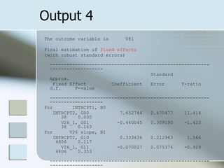 Output 4 The outcome variable is  V81 Final estimation of  fixed effects (with robust standard errors) ---------------------------------------------------------------------------- Standard  Approx. Fixed Effect  Coefficient  Error  T-ratio  d.f.  P-value ---------------------------------------------------------------------------- For  INTRCPT1, B0 INTRCPT2, G00  7.652744  0.670477  11.414  38  0.000 V26_1, G01  -0.440045  0.309190  -1.423  38  0.163 For  V26 slope, B1 INTRCPT2, G10  0.333436  0.212963  1.566  4806  0.117 V26_1, G11  -0.070027  0.075376  -0.929  4806  0.353 ---------------------------------------------------------------------------- 