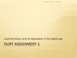 HLMT ASSIGNMENT 1
Learning theory and its application in the digital age
7/14/2013Twaambo Chiinza
 