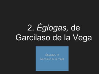 2. Églogas, de
Garcilaso de la Vega
 