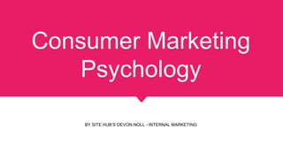 Consumer Marketing
Psychology
BY SITE HUB’S DEVON NOLL - INTERNAL MARKETING
 