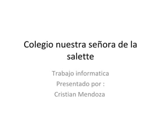 Colegio nuestra señora de la salette Trabajo informatica Presentado por : Cristian Mendoza  