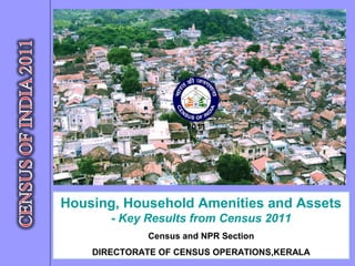 Housing, Household Amenities and Assets
- Key Results from Census 2011
Census and NPR Section
DIRECTORATE OF CENSUS OPERATIONS,KERALA
 