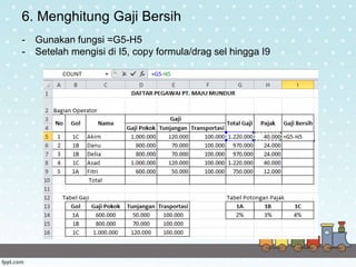 6. Menghitung Gaji Bersih
- Gunakan fungsi =G5-H5
- Setelah mengisi di I5, copy formula/drag sel hingga I9
 