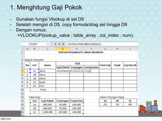 1. Menghitung Gaji Pokok
- Gunakan fungsi Vlookup di sel D5
- Setelah mengisi di D5, copy formula/drag sel hingga D9
- Dengan rumus,
=VLOOKUP(lookup_value ; table_array ; col_index ; num).
 
