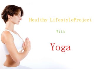 Healthy LifestyleProject
With
Yoga
 