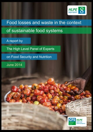 Food losses and waste in the context
of sustainable food systems
A report by
The High Level Panel of Experts
on Food Security and Nutrition
June 2014
8HLPE
R E P O R T
 