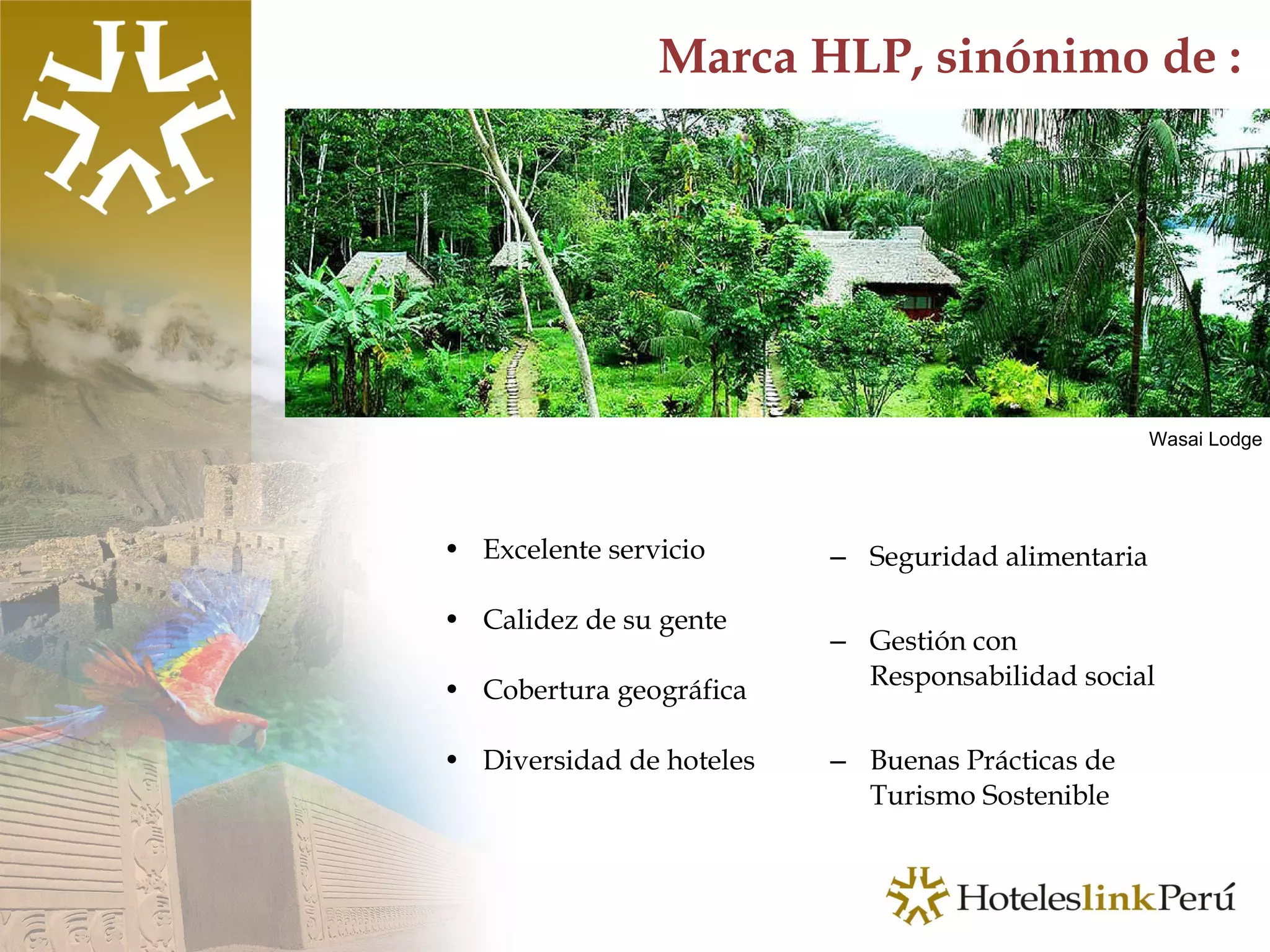 Excelente servicio  Calidez de su gente Cobertura geográfica  Diversidad de hoteles  Seguridad alimentaria Gestión con Responsabilidad social Buenas Prácticas de  Turismo Sostenible Marca HLP, sinónimo de : Wasai Lodge 
