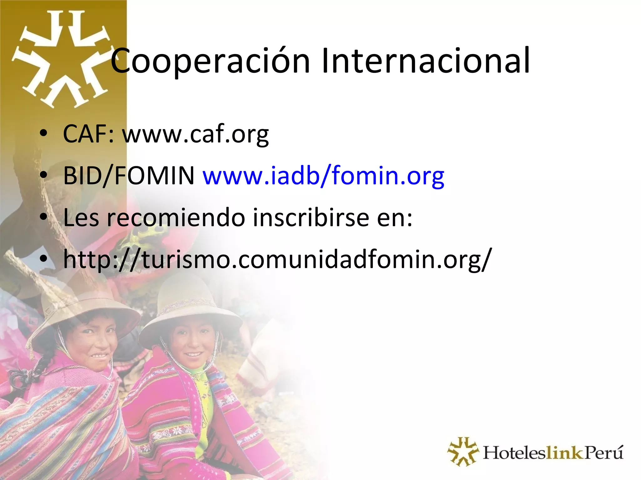 Cooperación Internacional CAF: www.caf.org BID/FOMIN  www.iadb/fomin.org Les recomiendo inscribirse en: http://turismo.comunidadfomin.org/ 