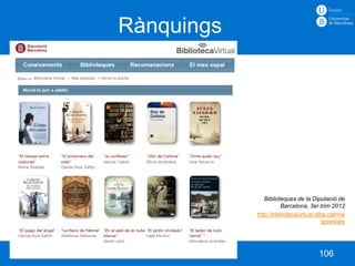Rànquings




                                    Biblioteques de la Diputació de
                                           Barcelona, 3er trim 2012
                                 http://bibliotecavirtual.diba.cat/me
                                                             sprestats




Curs 2012 – 2013      HLPL S05                             106
 