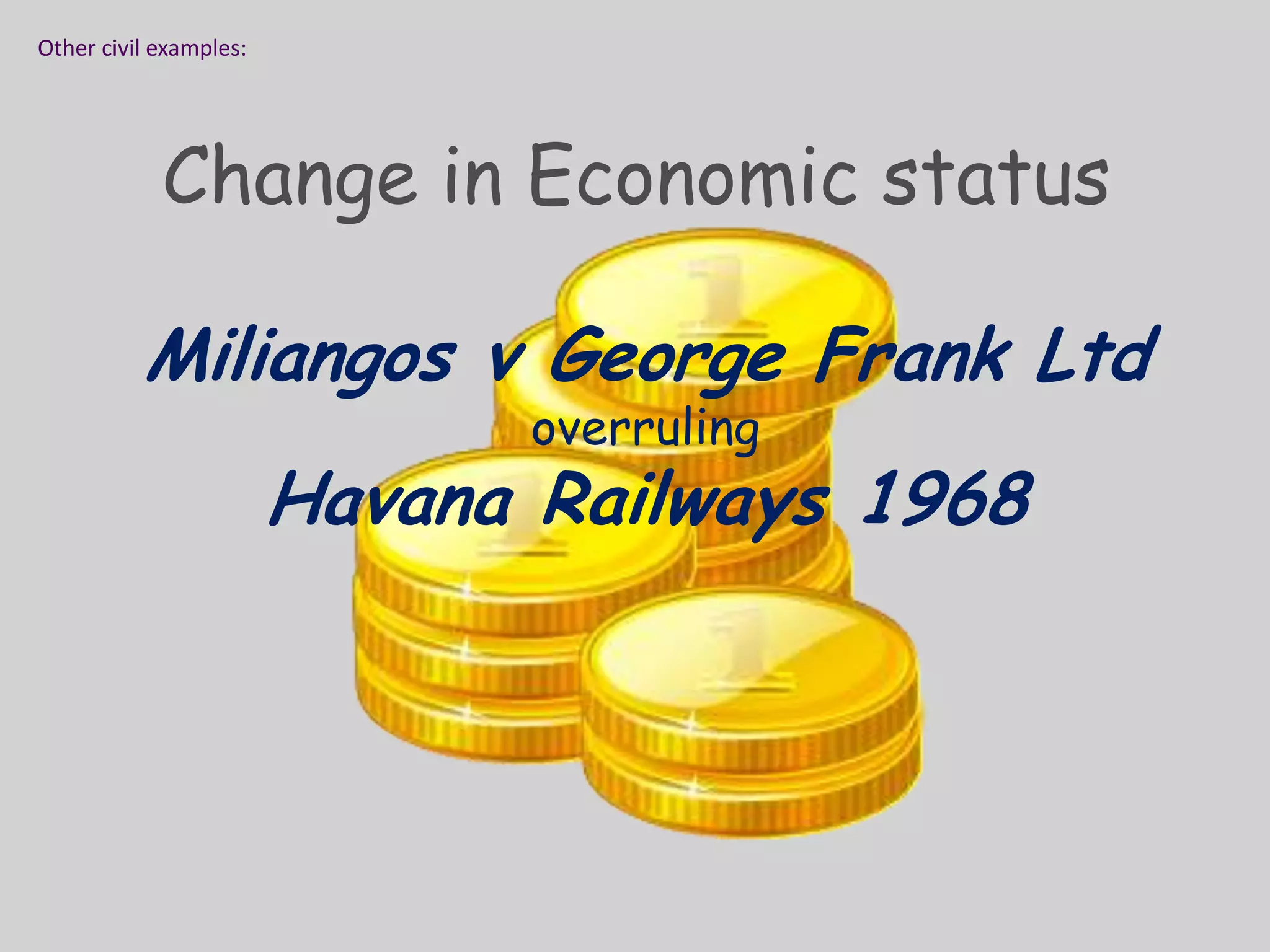 Other civil examples:Change in Economic statusMiliangos v George Frank Ltd overruling Havana Railways 1968