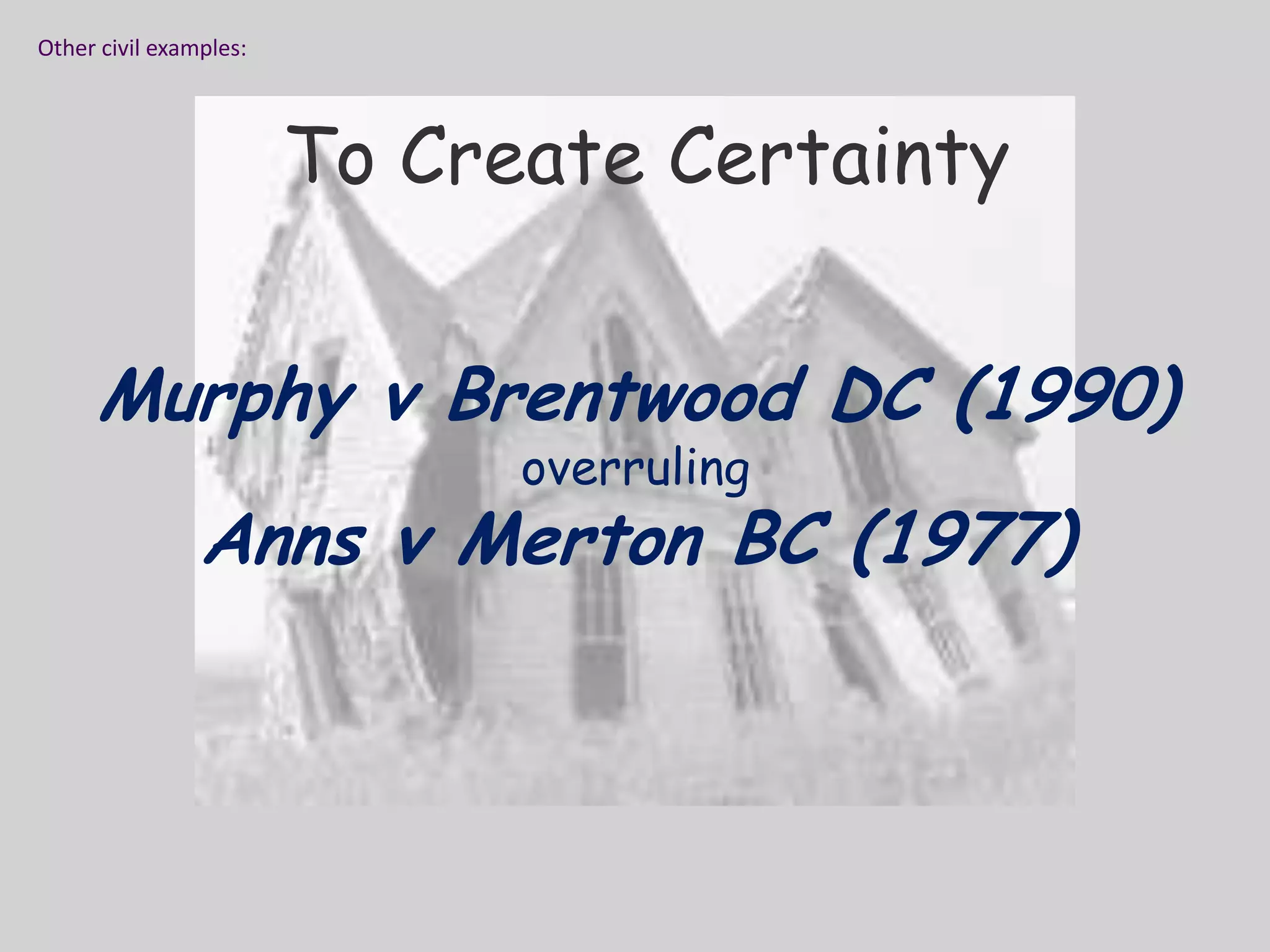 Other civil examples:To Create CertaintyMurphy v Brentwood DC (1990)overruling Anns v Merton BC (1977)