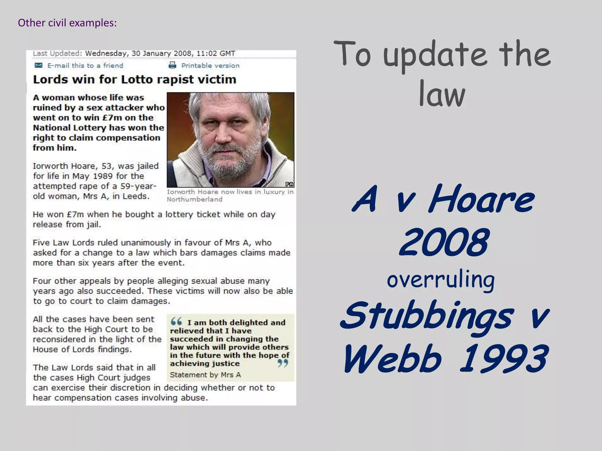 Other civil examples:To update the lawA v Hoare 2008 overrulingStubbings v Webb 1993