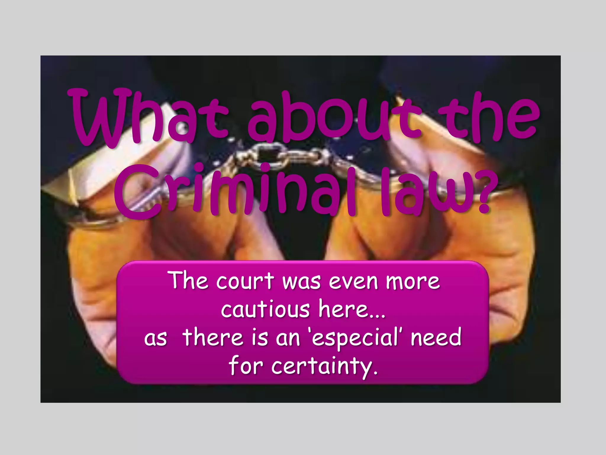 What about the Criminal law?The court was even more cautious here... as  there is an ‘especial’ need for certainty.