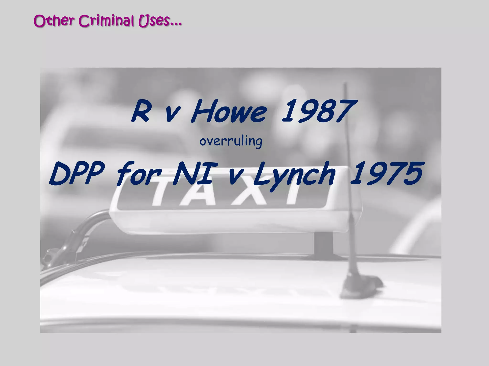Other Criminal Uses...R v Howe 1987 overrulingDPP for NI v Lynch 1975