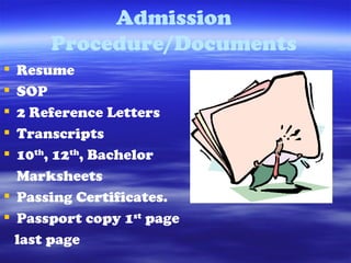 Resume SOP 2 Reference Letters Transcripts 10 th , 12 th , Bachelor  Marksheets Passing Certificates. Passport copy 1 st  page  last page Admission Procedure/Documents 