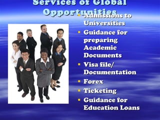 Services of Global Opportunities Admissions to Universities Guidance for preparing Academic Documents Visa file/ Documentation Forex Ticketing Guidance for Education Loans 