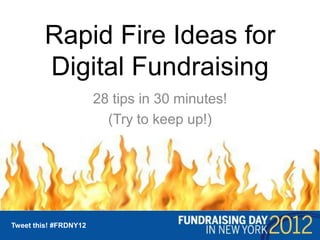 Rapid Fire Ideas for
         Digital Fundraising
                        28 tips in 30 minutes!
                          (Try to keep up!)




Tweet this! #FRDNY12
 Tweet this! #FRDNY12
 