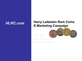 HLRC.com   Harry Laibstain Rare Coins
           PowerPoint Resource
           E-Marketing Campaign
           Reference Guide
           Cat Keller
           Sallie Anthony
           December 11, 2008




           ©2008 Genworth Financial, Inc. All rights reserved.
           Company Confidential
 