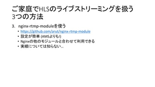 ͥHLSΥ饤֥ȥ`ߥ󥰤Q
3Ĥη
3. nginx-rtmp-moduleʹ
? https://github.com/arut/nginx-rtmp-module
? Og (AMS!)
? NginxΥ⥸`ȺϤ碌äǤ
? gˤĤƤ֪ʤ
 