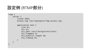 O (RTMP)
rtmp {
server {
listen 1935;
access_log /var/log/nginx/rtmp.access.log;
application test {
live on;
hls on;
hls_path /var/lib/nginx/hls/test;
hls_fragment 8;
hls_playlist_length 16;
hls_cleanup on;
}
}
}
 