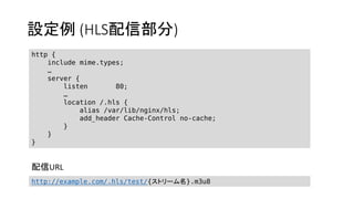 O (HLSŲ)
http {
include mime.types;

server {
listen 80;

location /.hls {
alias /var/lib/nginx/hls;
add_header Cache-Control no-cache;
}
}
}
http://example.com/.hls/test/{ȥ`}.m3u8
URL
 